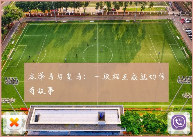本泽马与皇马：一段相互成就的传奇故事