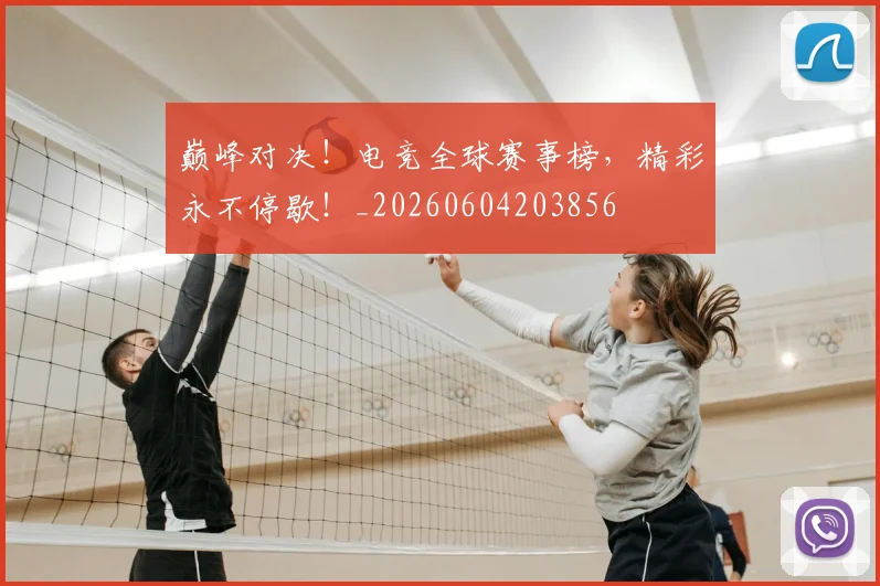 巅峰对决！电竞全球赛事榜，精彩永不停歇！_20260604203856