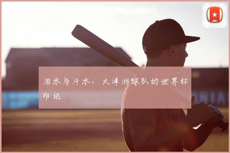 泪水与汗水，大洋洲球队的世界杯印记