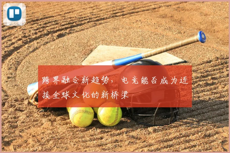跨界融合新趋势，电竞能否成为连接全球文化的新桥梁
