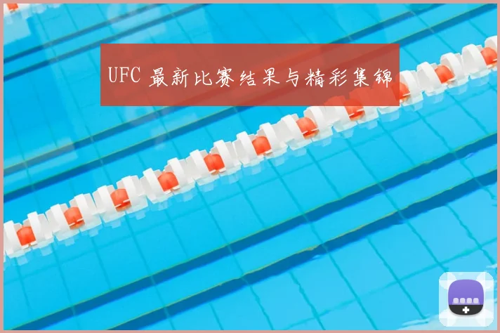 UFC 最新比赛结果与精彩集锦