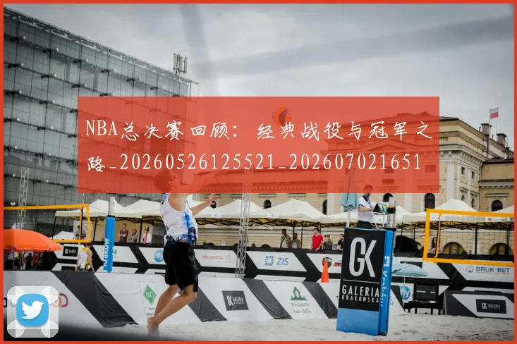 NBA总决赛回顾：经典战役与冠军之路_20260526125521_20260702165117