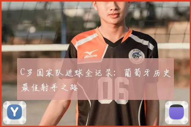 C罗国家队进球全记录：葡萄牙历史最佳射手之路