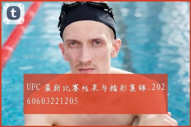 UFC 最新比赛结果与精彩集锦_20260603221205