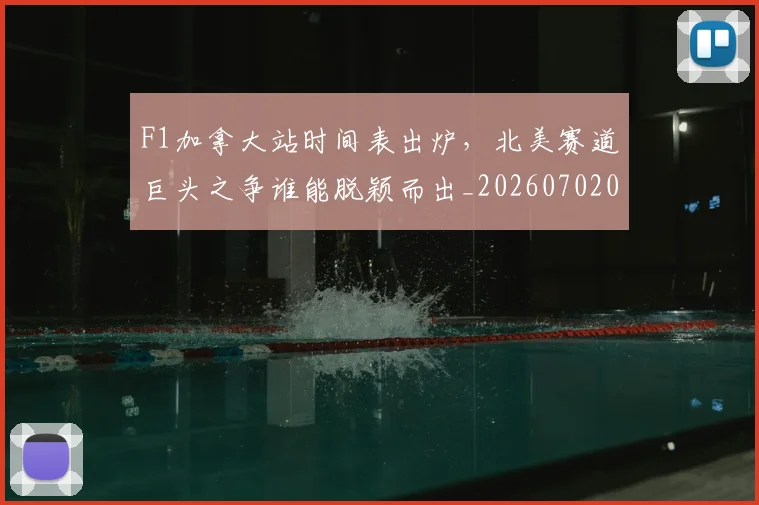F1加拿大站时间表出炉，北美赛道巨头之争谁能脱颖而出_20260702043129
