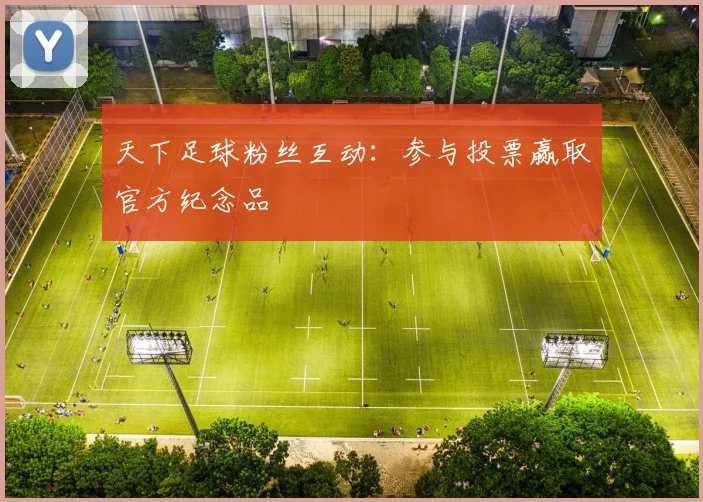 天下足球粉丝互动：参与投票赢取官方纪念品