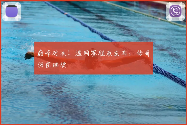 巅峰对决！温网赛程表发布，传奇仍在继续