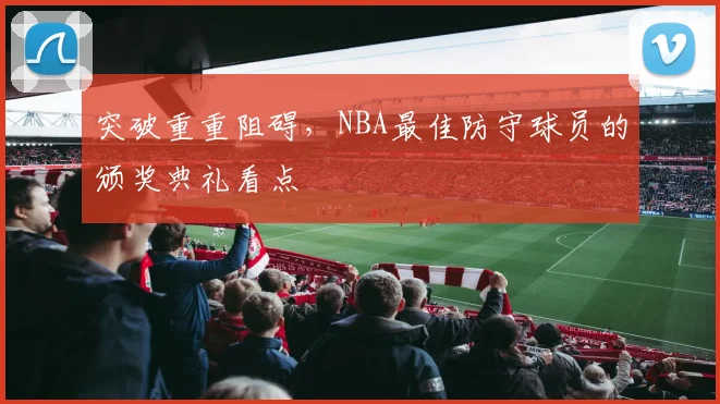 突破重重阻碍，NBA最佳防守球员的颁奖典礼看点