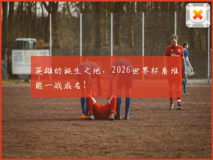 英雄的诞生之地，2026世界杯看谁能一战成名！