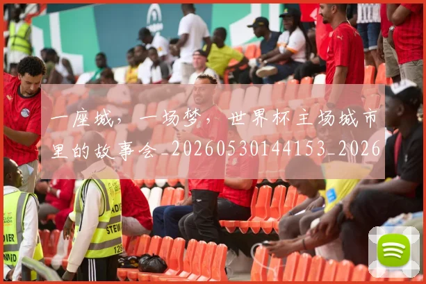 一座城，一场梦，世界杯主场城市里的故事会_20260530144153_20260702173610