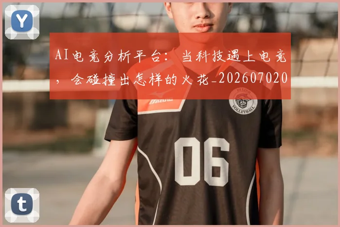 AI电竞分析平台：当科技遇上电竞，会碰撞出怎样的火花_20260702034648