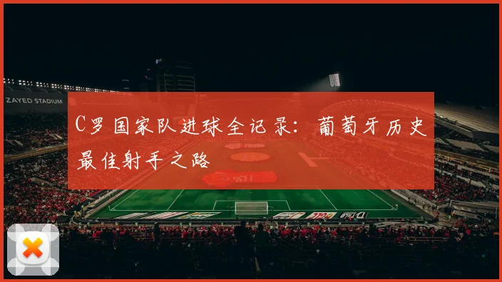 C罗国家队进球全记录：葡萄牙历史最佳射手之路
