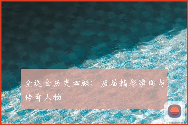 全运会历史回顾：历届精彩瞬间与传奇人物