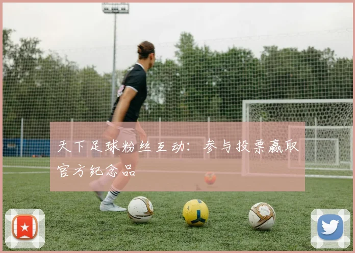 天下足球粉丝互动：参与投票赢取官方纪念品