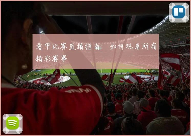 意甲比赛直播指南：如何观看所有精彩赛事