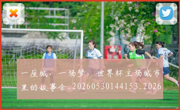一座城，一场梦，世界杯主场城市里的故事会_20260530144153_20260702173610