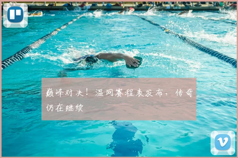 巅峰对决！温网赛程表发布，传奇仍在继续